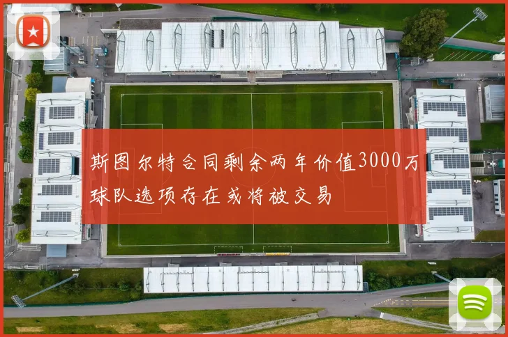 斯图尔特合同剩余两年价值3000万球队选项存在或将被交易