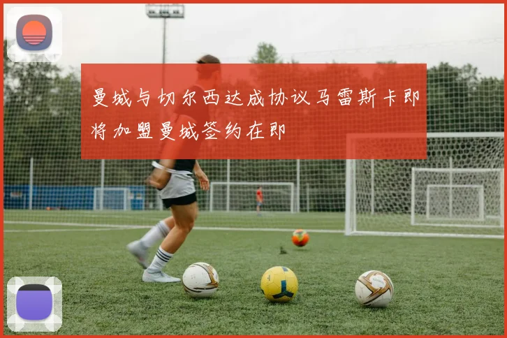 曼城与切尔西达成协议马雷斯卡即将加盟曼城签约在即