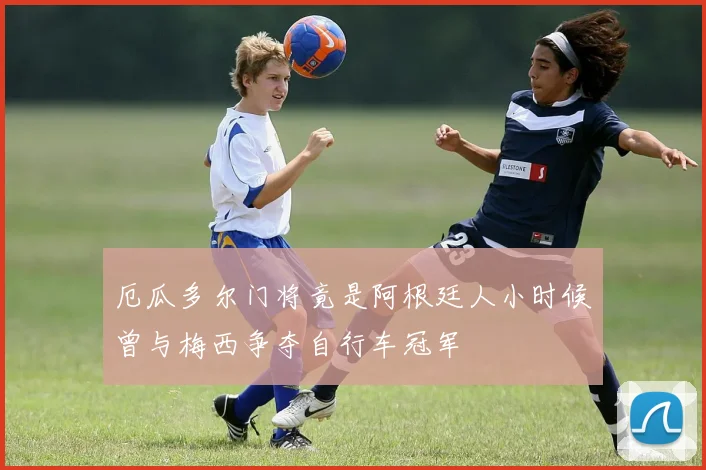厄瓜多尔门将竟是阿根廷人小时候曾与梅西争夺自行车冠军