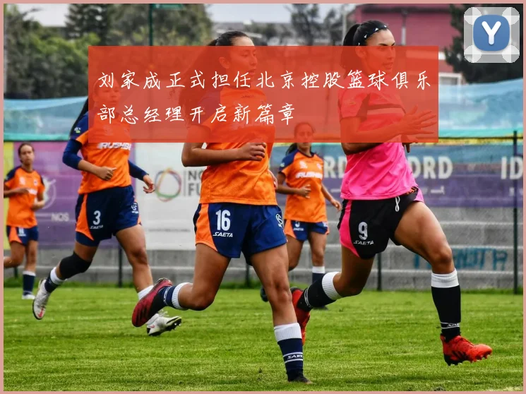 刘家成正式担任北京控股篮球俱乐部总经理开启新篇章