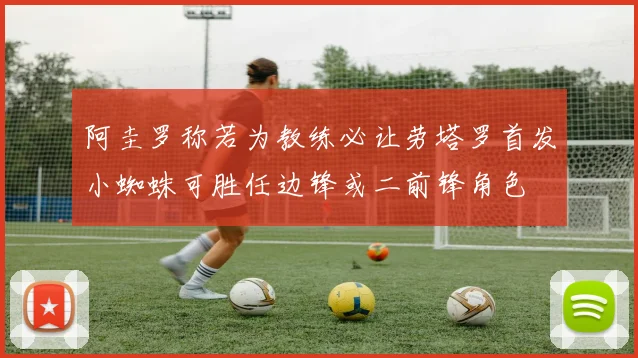 阿圭罗称若为教练必让劳塔罗首发小蜘蛛可胜任边锋或二前锋角色