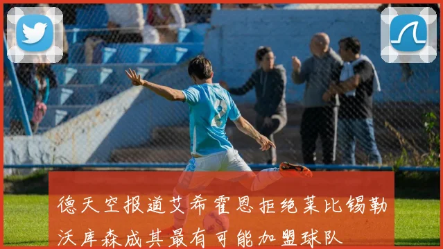 德天空报道艾希霍恩拒绝莱比锡勒沃库森成其最有可能加盟球队