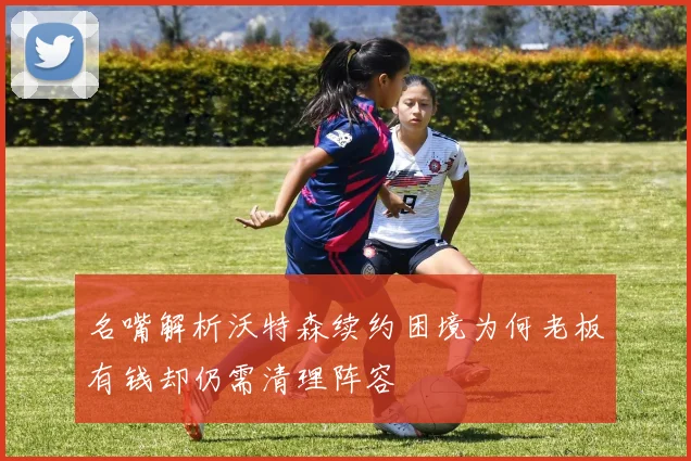 名嘴解析沃特森续约困境为何老板有钱却仍需清理阵容