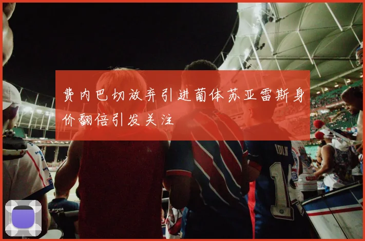 费内巴切放弃引进葡体苏亚雷斯身价翻倍引发关注