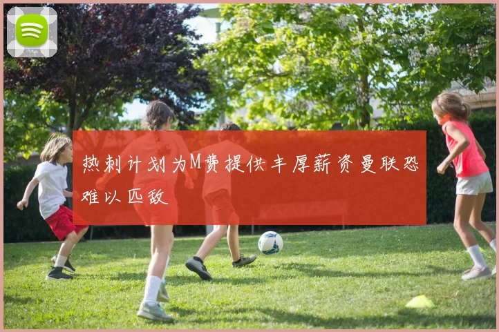 热刺计划为M费提供丰厚薪资曼联恐难以匹敌